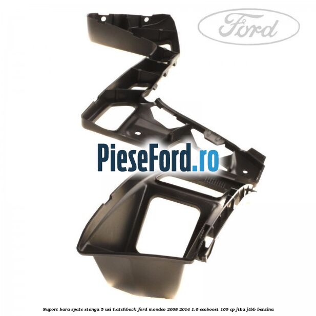 Suport bara spate stanga 5 usi hatchback Ford Mondeo 2008-2014 1.6 EcoBoost 160 cp Suport bara spate stanga 5 usi hatchback Ford Mondeo 2008-2014 1.6 EcoBoost 160 cp JTBA, JTBB benzina