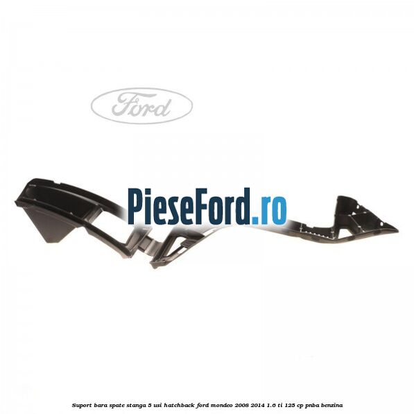 Suport bara spate stanga 5 usi hatchback Ford Mondeo 2008-2014 1.6 Ti 125 cp Suport bara spate stanga 5 usi hatchback Ford Mondeo 2008-2014 1.6 Ti 125 cp PNBA benzina
