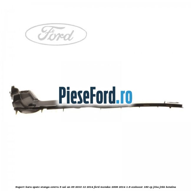 Suport bara spate stanga centru 5 usi an 09/2010-12/2014 Ford Mondeo 2008-2014 1.6 EcoBoost 160 cp JTBA, JTBB benzina