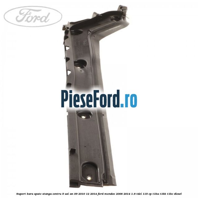 Suport bara spate stanga centru 5 usi an 09/2010-12/2014 Ford Mondeo 2008-2014 1.6 TDCi 115 cp Suport bara spate stanga centru 5 usi an 09/2010-12/2014 Ford Mondeo 2008-2014 1.6 TDCi 115 cp T1BA, T1BB, T1BC diesel