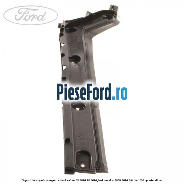 Suport bara spate stanga centru 5 usi an 09/2010-12/2014 Ford Mondeo 2008-2014 2.0 TDCi 130 cp AZBA diesel