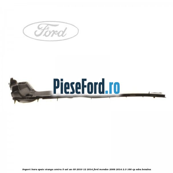 Suport bara spate stanga centru 5 usi an 09/2010-12/2014 Ford Mondeo 2008-2014 2.3 160 cp Suport bara spate stanga centru 5 usi an 09/2010-12/2014 Ford Mondeo 2008-2014 2.3 160 cp SEBA benzina