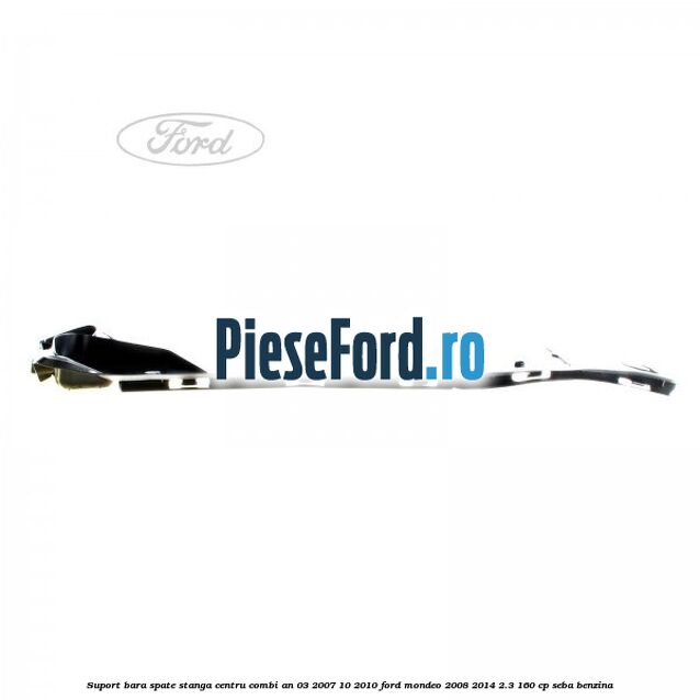 Suport bara spate stanga centru combi an 03/2007-10/2010 Ford Mondeo 2008-2014 2.3 160 cp SEBA benzina