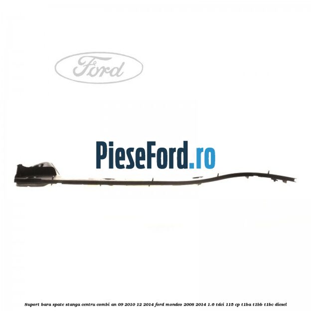 Suport bara spate stanga centru combi an 09/2010-12/2014 Ford Mondeo 2008-2014 1.6 TDCi 115 cp T1BA, T1BB, T1BC diesel