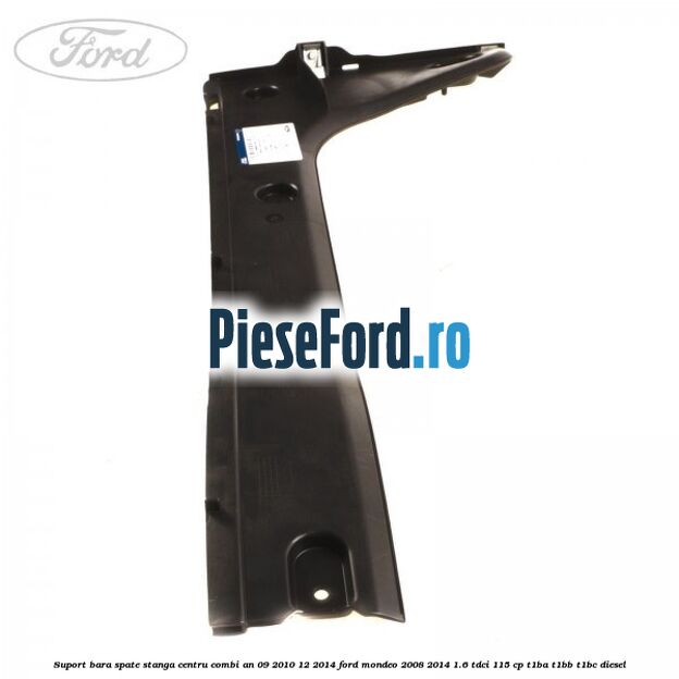 Suport bara spate stanga centru combi an 09/2010-12/2014 Ford Mondeo 2008-2014 1.6 TDCi 115 cp T1BA, T1BB, T1BC diesel