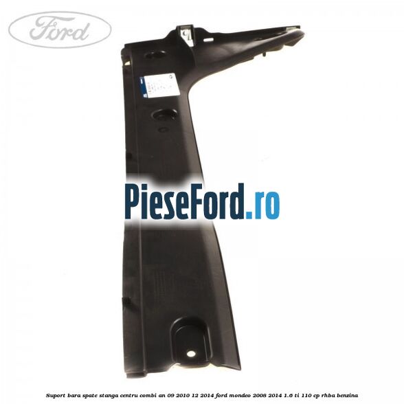 Suport bara spate stanga centru combi an 09/2010-12/2014 Ford Mondeo 2008-2014 1.6 Ti 110 cp RHBA benzina