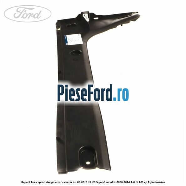 Suport bara spate stanga centru combi an 09/2010-12/2014 Ford Mondeo 2008-2014 1.6 Ti 120 cp KGBA benzina