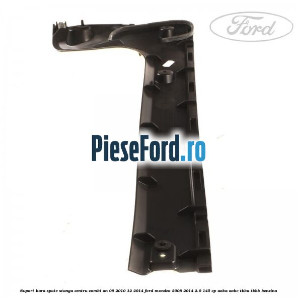 Suport bara spate stanga centru combi an 09/2010-12/2014 Ford Mondeo 2008-2014 2.0 145 cp Suport bara spate stanga centru combi an 09/2010-12/2014 Ford Mondeo 2008-2014 2.0 145 cp AOBA, AOBC, TBBA, TBBB benzina