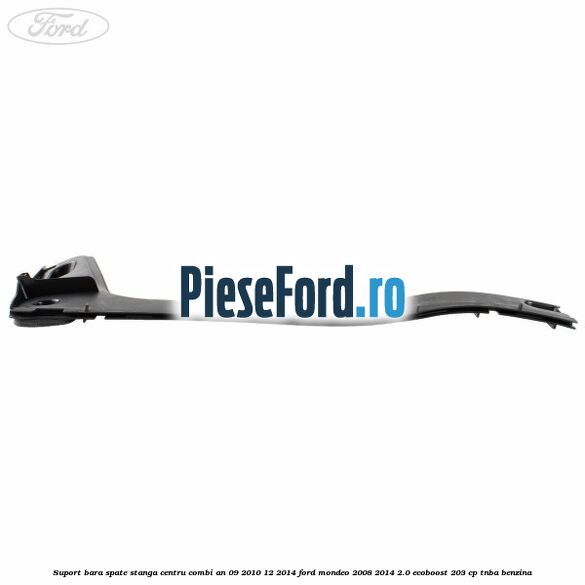 Suport bara spate stanga centru combi an 09/2010-12/2014 Ford Mondeo 2008-2014 2.0 EcoBoost 203 cp TNBA benzina