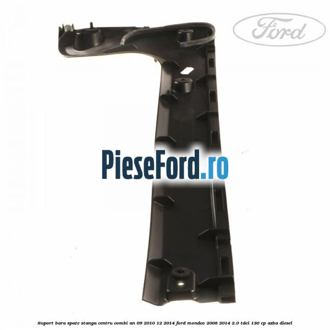 Suport bara spate stanga centru combi an 09/2010-12/2014 Ford Mondeo 2008-2014 2.0 TDCi 130 cp AZBA diesel