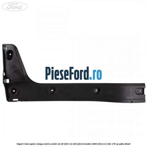 Suport bara spate stanga centru combi an 09/2010-12/2014 Ford Mondeo 2008-2014 2.2 TDCi 175 cp Q4BA diesel