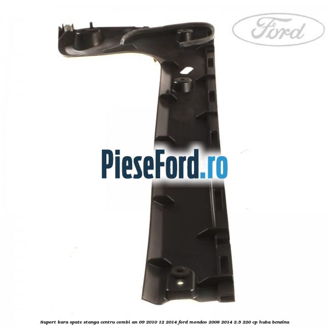 Suport bara spate stanga centru combi an 09/2010-12/2014 Ford Mondeo 2008-2014 2.5 220 cp Suport bara spate stanga centru combi an 09/2010-12/2014 Ford Mondeo 2008-2014 2.5 220 cp HUBA benzina