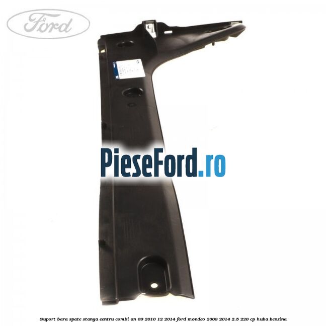 Suport bara spate stanga centru combi an 09/2010-12/2014 Ford Mondeo 2008-2014 2.5 220 cp HUBA benzina