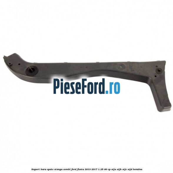 Suport bara spate stanga combi Ford Fiesta 2013-2017 1.25 60 cp Suport bara spate stanga combi Ford Fiesta 2013-2017 1.25 60 cp STJA, STJB, STJC, STJD benzina
