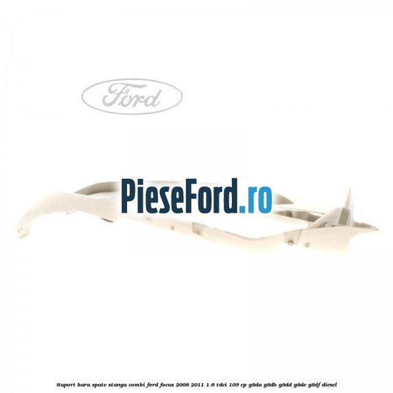 Suport bara spate stanga combi Ford Focus 2008-2011 1.6 TDCi 109 cp Suport bara spate stanga combi Ford Focus 2008-2011 1.6 TDCi 109 cp G8DA, G8DB, G8DD, G8DE, G8DF diesel