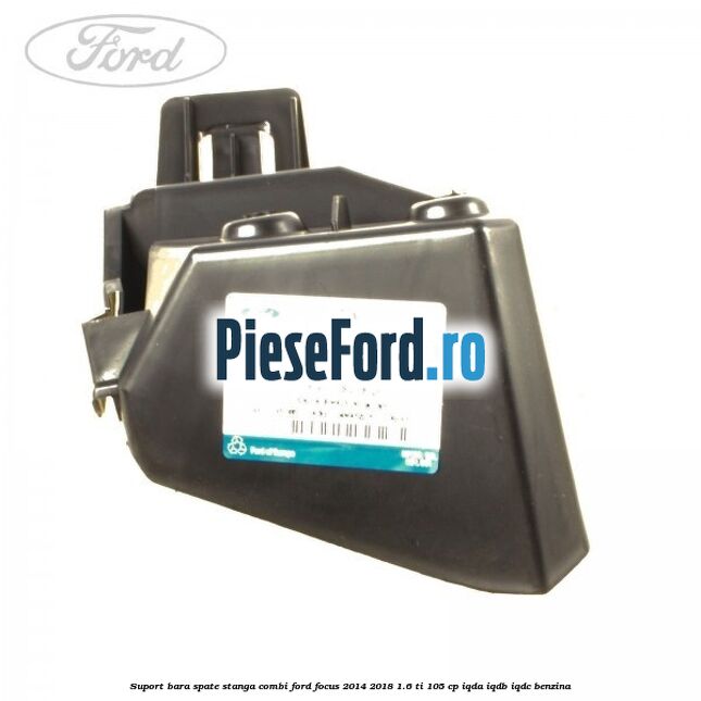 Suport bara spate stanga combi Ford Focus 2014-2018 1.6 Ti 105 cp IQDA, IQDB, IQDC benzina