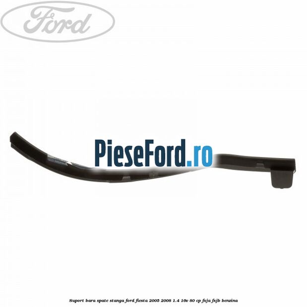Suport bara spate stanga Ford Fiesta 2005-2008 1.4 16V 80 cp FXJA, FXJB benzina