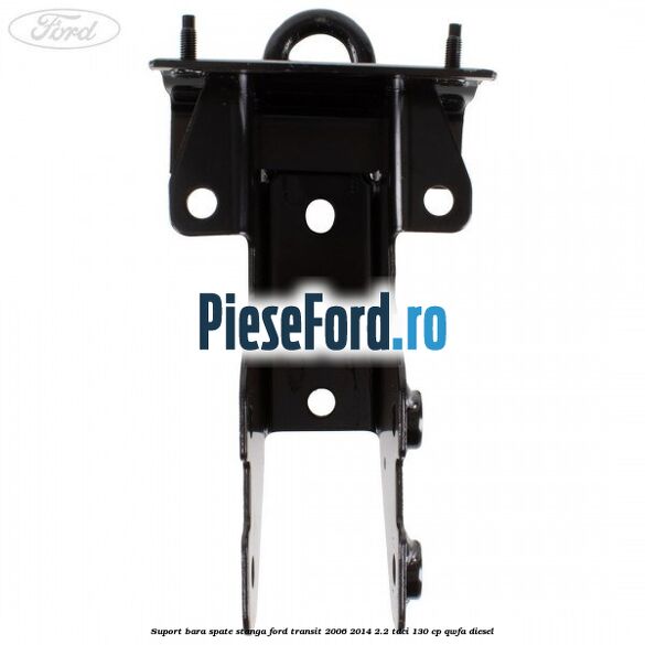 Suport bara spate stanga Ford Transit 2006-2014 2.2 TDCi 130 cp QWFA diesel