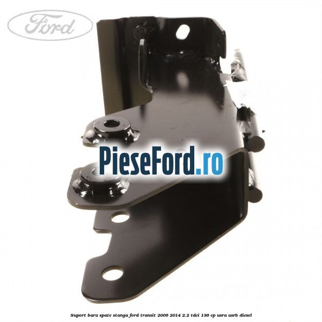 Suport bara spate stanga Ford Transit 2006-2014 2.2 TDCi 136 cp Suport bara spate stanga Ford Transit 2006-2014 2.2 TDCi 136 cp USRA, USRB diesel