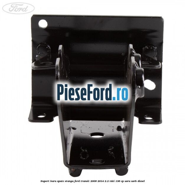 Suport bara spate stanga Ford Transit 2006-2014 2.2 TDCi 136 cp Suport bara spate stanga Ford Transit 2006-2014 2.2 TDCi 136 cp USRA, USRB diesel
