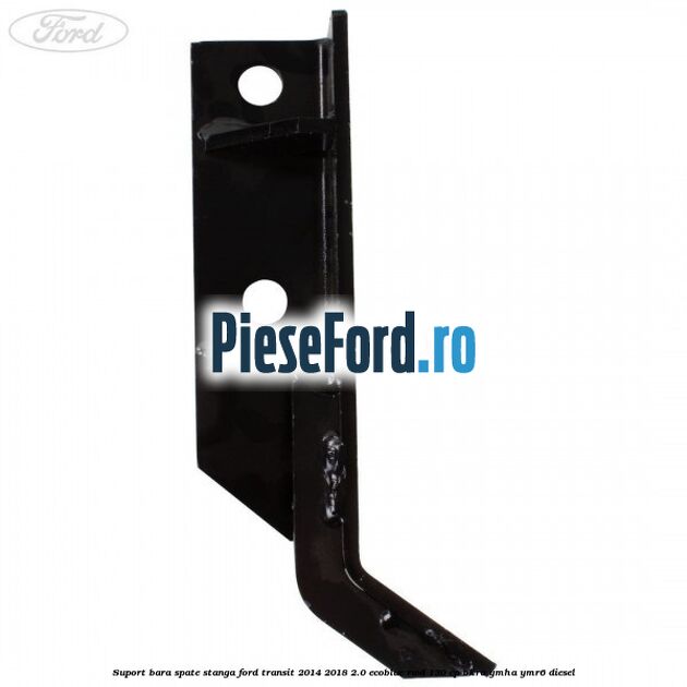 Suport bara spate stanga Ford Transit 2014-2018 2.0 EcoBlue RWD 130 cp Suport bara spate stanga Ford Transit 2014-2018 2.0 EcoBlue RWD 130 cp BKRA, YMHA, YMR6 diesel