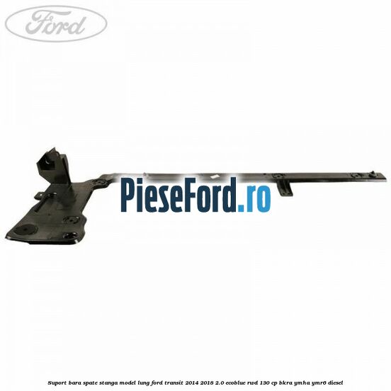 Suport bara spate stanga model lung Ford Transit 2014-2018 2.0 EcoBlue RWD 130 cp Suport bara spate stanga model lung Ford Transit 2014-2018 2.0 EcoBlue RWD 130 cp BKRA, YMHA, YMR6 diesel