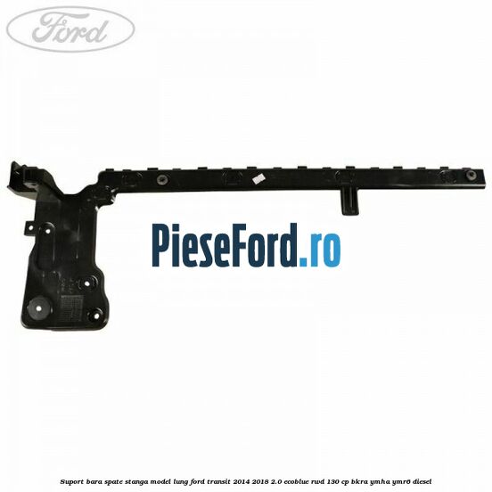 Suport bara spate stanga model lung Ford Transit 2014-2018 2.0 EcoBlue RWD 130 cp Suport bara spate stanga model lung Ford Transit 2014-2018 2.0 EcoBlue RWD 130 cp BKRA, YMHA, YMR6 diesel