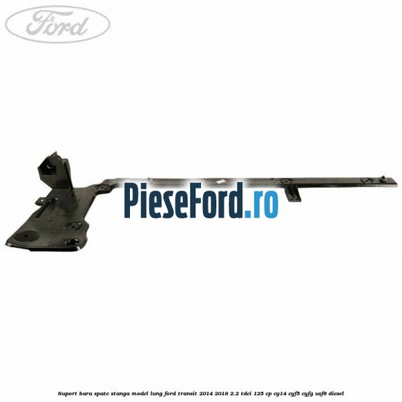 Suport bara spate stanga model lung Ford Transit 2014-2018 2.2 TDCi 125 cp CY14, CYF5, CYFG, USF6 diesel