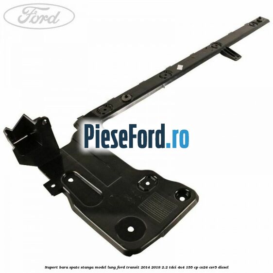 Suport bara spate stanga model lung Ford Transit 2014-2018 2.2 TDCi 4x4 155 cp CV24, CVR5 diesel