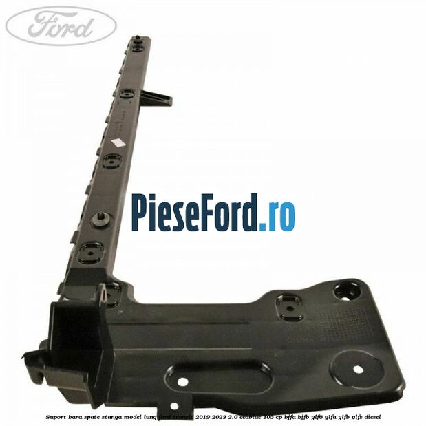 Suport bara spate stanga model lung Ford Transit 2019-2023 2.0 EcoBlue 105 cp BJFA, BJFB, YLF6, YLFA, YLFB, YLFS diesel