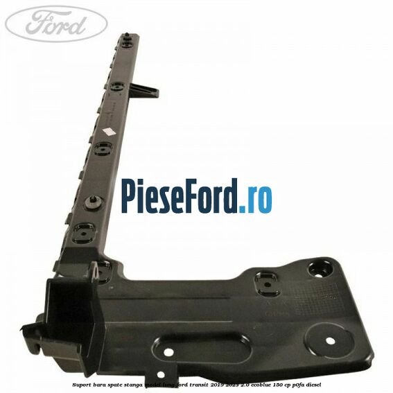 Suport bara spate stanga model lung Ford Transit 2019-2023 2.0 EcoBlue 150 cp P0FA diesel