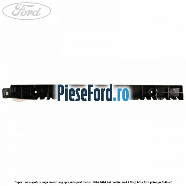 Suport bara spate stanga model lung spre fata Ford Transit 2014-2018 2.0 EcoBlue RWD 170 cp BLHA, BLRA, YNHA, YNR6 diesel