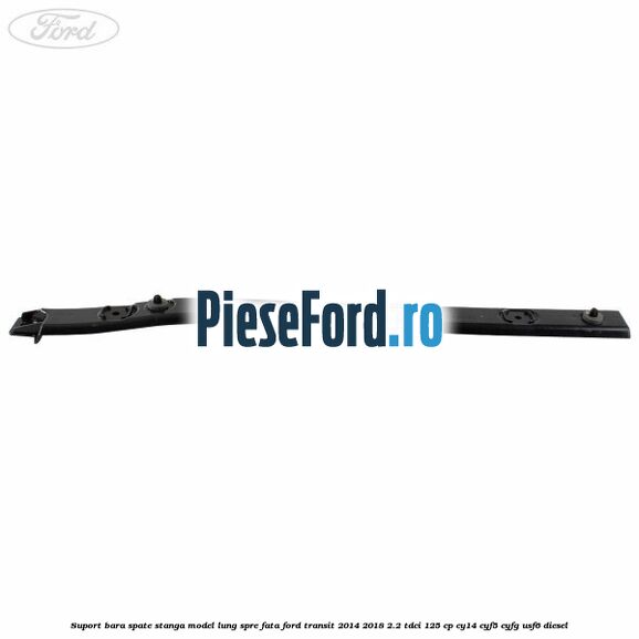 Suport bara spate stanga model lung spre fata Ford Transit 2014-2018 2.2 TDCi 125 cp CY14, CYF5, CYFG, USF6 diesel