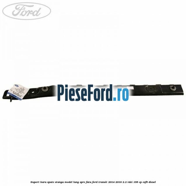Suport bara spate stanga model lung spre fata Ford Transit 2014-2018 2.2 TDCi 155 cp CVF5 diesel
