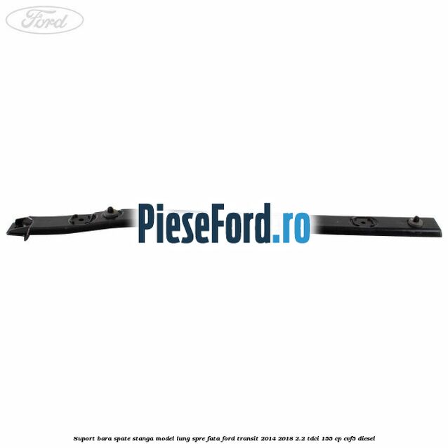 Suport bara spate stanga model lung spre fata Ford Transit 2014-2018 2.2 TDCi 155 cp CVF5 diesel