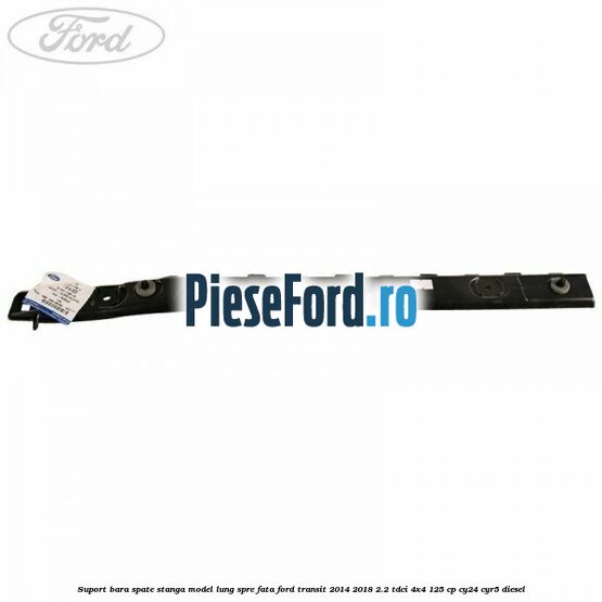 Suport bara spate stanga model lung spre fata Ford Transit 2014-2018 2.2 TDCi 4x4 125 cp CY24, CYR5 diesel