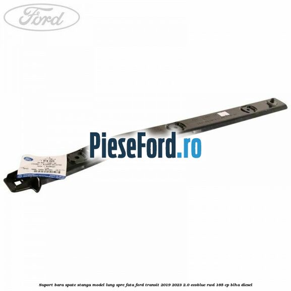 Suport bara spate stanga model lung spre fata Ford Transit 2019-2023 2.0 EcoBlue RWD 165 cp BLHA diesel