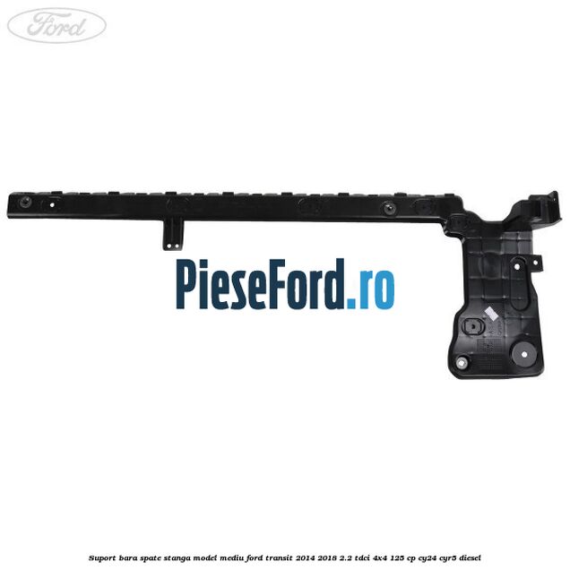 Suport bara spate stanga model mediu Ford Transit 2014-2018 2.2 TDCi 4x4 125 cp Suport bara spate stanga model mediu Ford Transit 2014-2018 2.2 TDCi 4x4 125 cp CY24, CYR5 diesel