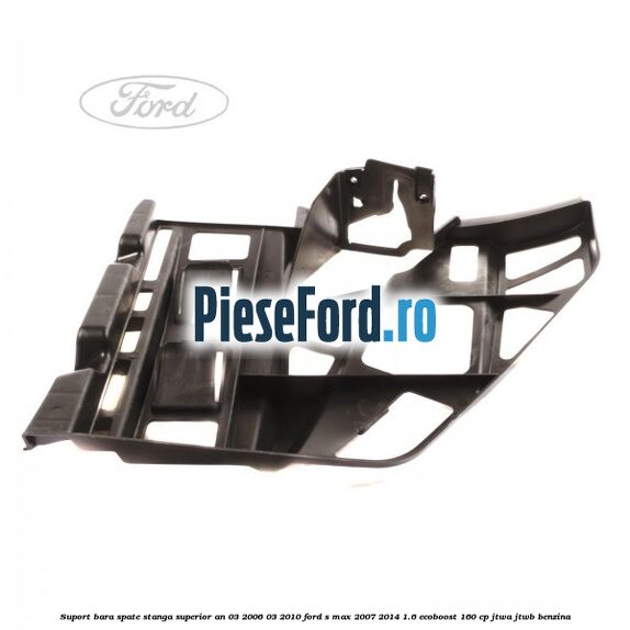 Suport bara spate stanga superior an 03/2006-03/2010 Ford S-Max 2007-2014 1.6 EcoBoost 160 cp JTWA, JTWB benzina