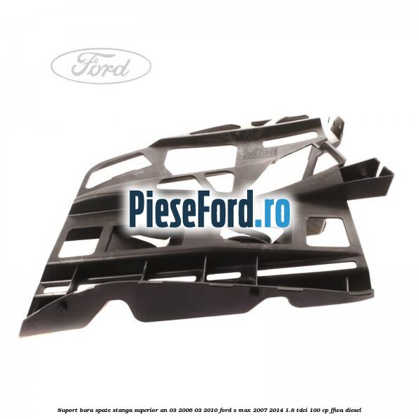 Suport bara spate stanga superior an 03/2006-03/2010 Ford S-Max 2007-2014 1.8 TDCi 100 cp Suport bara spate stanga superior an 03/2006-03/2010 Ford S-Max 2007-2014 1.8 TDCi 100 cp FFWA diesel