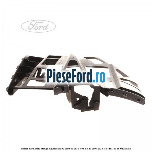 Suport bara spate stanga superior an 03/2006-03/2010 Ford S-Max 2007-2014 1.8 TDCi 100 cp Suport bara spate stanga superior an 03/2006-03/2010 Ford S-Max 2007-2014 1.8 TDCi 100 cp FFWA diesel