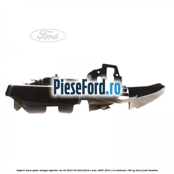 Suport bara spate stanga superior an 03/2010-04/2015 Ford S-Max 2007-2014 1.6 EcoBoost 160 cp JTWA, JTWB benzina