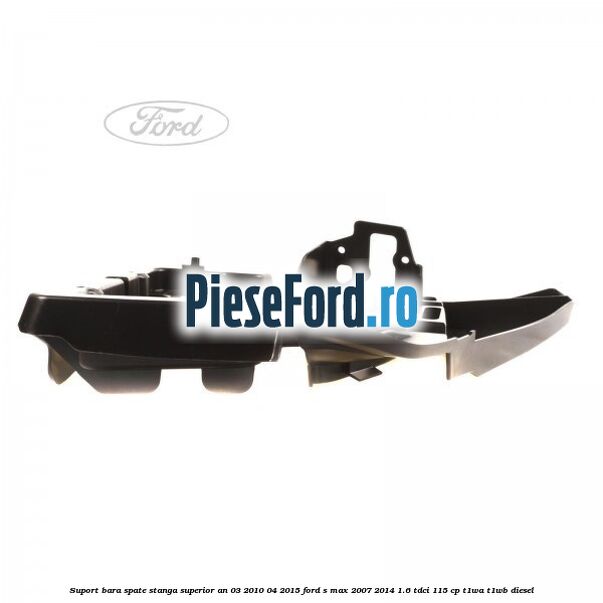 Suport bara spate stanga superior an 03/2010-04/2015 Ford S-Max 2007-2014 1.6 TDCi 115 cp Suport bara spate stanga superior an 03/2010-04/2015 Ford S-Max 2007-2014 1.6 TDCi 115 cp T1WA, T1WB diesel