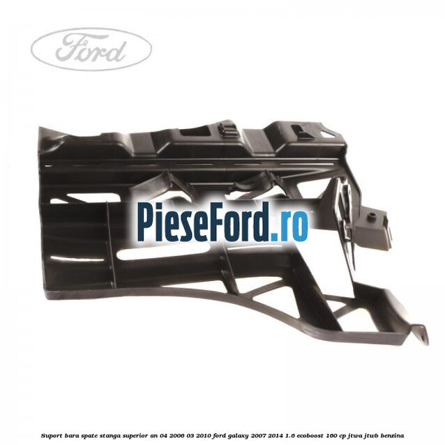 Suport bara spate stanga superior an 04/2006-03/2010 Ford Galaxy 2007-2014 1.6 EcoBoost 160 cp JTWA, JTWB benzina