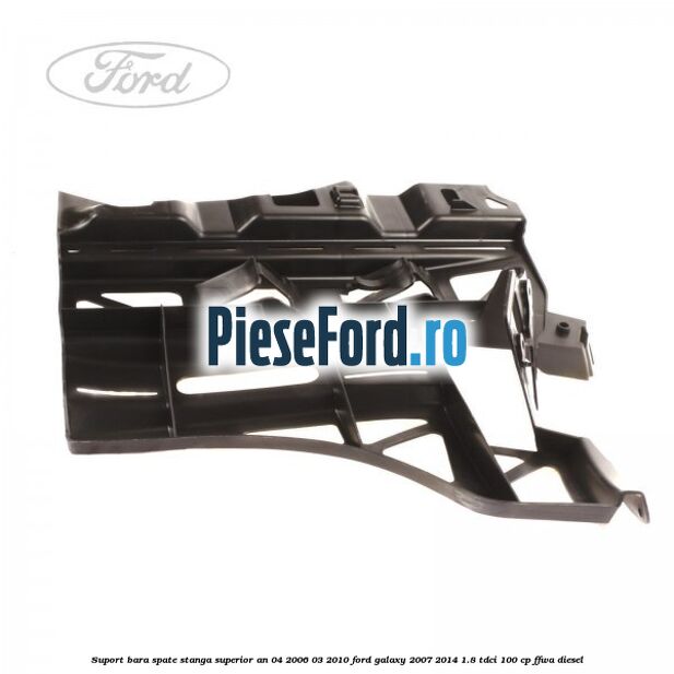 Suport bara spate stanga superior an 04/2006-03/2010 Ford Galaxy 2007-2014 1.8 TDCi 100 cp Suport bara spate stanga superior an 04/2006-03/2010 Ford Galaxy 2007-2014 1.8 TDCi 100 cp FFWA diesel