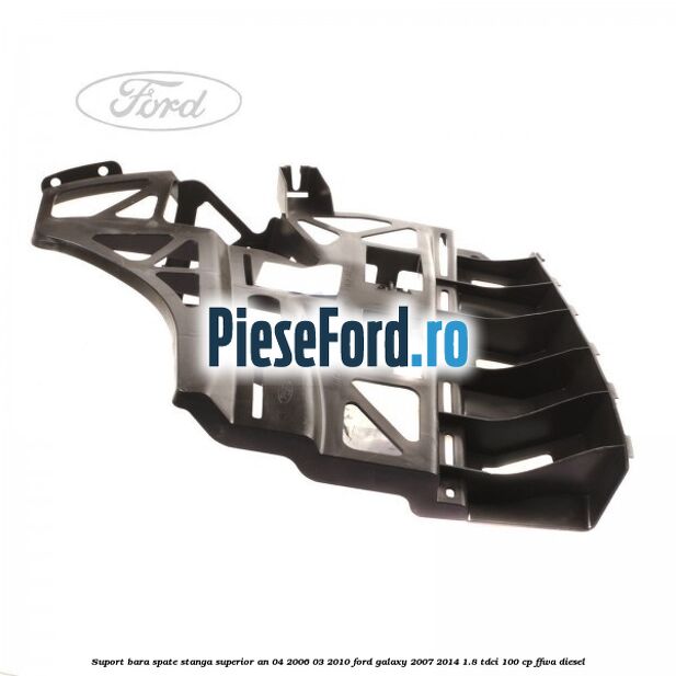 Suport bara spate stanga superior an 04/2006-03/2010 Ford Galaxy 2007-2014 1.8 TDCi 100 cp Suport bara spate stanga superior an 04/2006-03/2010 Ford Galaxy 2007-2014 1.8 TDCi 100 cp FFWA diesel