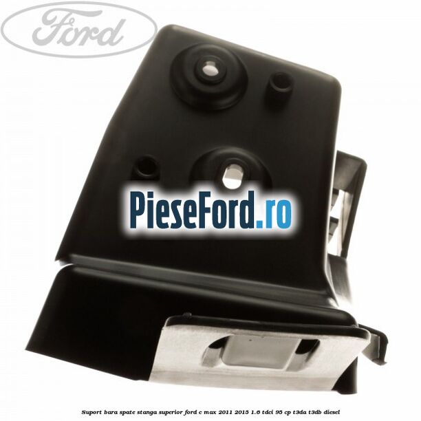 Suport bara spate stanga superior Ford C-Max 2011-2015 1.6 TDCi 95 cp Suport bara spate stanga superior Ford C-Max 2011-2015 1.6 TDCi 95 cp T3DA, T3DB diesel