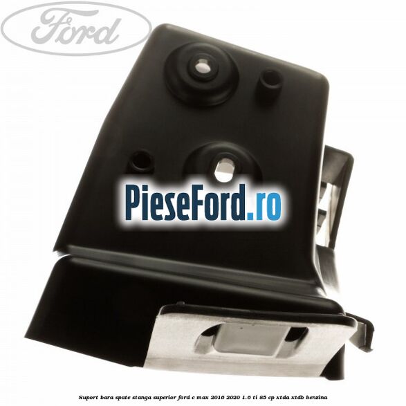 Suport bara spate stanga superior Ford C-Max 2016-2020 1.6 Ti 85 cp Suport bara spate stanga superior Ford C-Max 2016-2020 1.6 Ti 85 cp XTDA, XTDB benzina