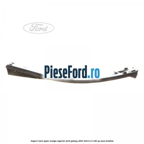 Suport bara spate stanga superior Ford Galaxy 2007-2014 2.3 160 cp SEWA benzina
