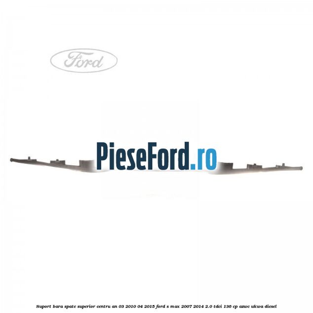 Suport bara spate superior centru an 03/2010-04/2015 Ford S-Max 2007-2014 2.0 TDCi 136 cp AZWC, UKWA diesel